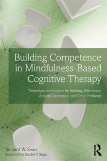 Building Competence in Mindfulness-Based Cognitive Therapy : Transcripts and Insights for Working With Stress, Anxiety, Depression, and Other Problems, Paperback / softback Book Building Competence in Mindfulness-Based Cognitive Therapy : Transcripts and Insights for Working With Stress, Anxiety, Depression, and Other Problems, Paperback / softback Book