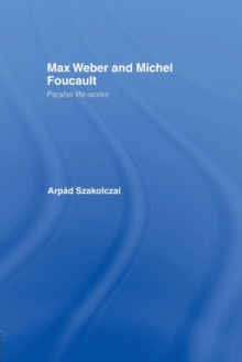 Max Weber and Michel Foucault : Parallel Life-Works