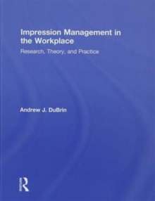 Impression Management in the Workplace : Research, Theory and Practice