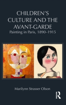 Children's Culture and the Avant-Garde : Painting in Paris, 1890-1915, Hardback Book Children's Culture and the Avant-Garde : Painting in Paris, 1890-1915, Hardback Book