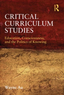 Critical Curriculum Studies : Education, Consciousness, and the Politics of Knowing