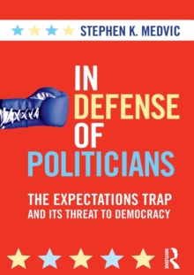 In Defense of Politicians : The Expectations Trap and Its Threat to Democracy, Paperback / softback Book In Defense of Politicians : The Expectations Trap and Its Threat to Democracy, Paperback / softback Book