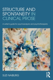 Structure and Spontaneity in Clinical Prose : A writer's guide for psychoanalysts and psychotherapists, Paperback / softback Book Structure and Spontaneity in Clinical Prose : A writer's guide for psychoanalysts and psychotherapists, Paperback / softback Book