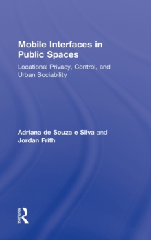 Mobile Interfaces in Public Spaces : Locational Privacy, Control, and Urban Sociability, Hardback Book Mobile Interfaces in Public Spaces : Locational Privacy, Control, and Urban Sociability, Hardback Book