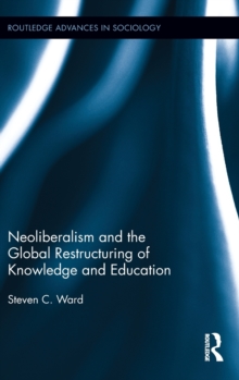 Neoliberalism and the Global Restructuring of Knowledge and Education, Hardback Book Neoliberalism and the Global Restructuring of Knowledge and Education, Hardback Book