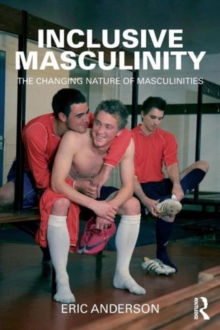 Inclusive Masculinity : The Changing Nature Of Masculinities