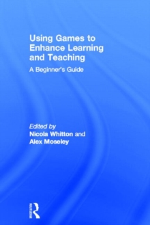Using Games to Enhance Learning and Teaching : A Beginner's Guide, Hardback Book Using Games to Enhance Learning and Teaching : A Beginner's Guide, Hardback Book