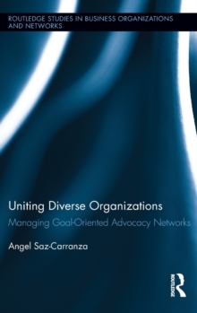 Uniting Diverse Organizations : Managing Goal-Oriented Advocacy Networks, Hardback Book Uniting Diverse Organizations : Managing Goal-Oriented Advocacy Networks, Hardback Book