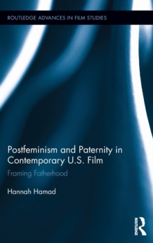 Postfeminism and Paternity in Contemporary US Film : Framing Fatherhood, Hardback Book Postfeminism and Paternity in Contemporary US Film : Framing Fatherhood, Hardback Book