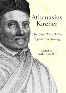 Athanasius Kircher : The Last Man Who Knew Everything