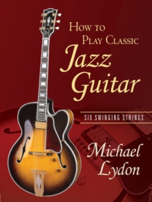 How To Play Classic Jazz Guitar : Six Swinging Strings, Paperback / softback Book How To Play Classic Jazz Guitar : Six Swinging Strings, Paperback / softback Book