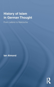 History of Islam in German Thought : From Leibniz to Nietzsche, Hardback Book History of Islam in German Thought : From Leibniz to Nietzsche, Hardback Book