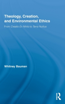 Theology, Creation, and Environmental Ethics : From Creatio Ex Nihilo to Terra Nullius, Hardback Book Theology, Creation, and Environmental Ethics : From Creatio Ex Nihilo to Terra Nullius, Hardback Book