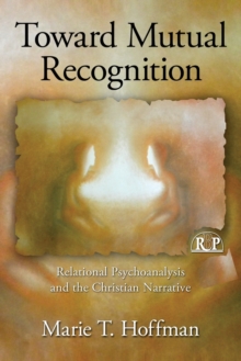 Toward Mutual Recognition : Relational Psychoanalysis and the Christian Narrative, Paperback / softback Book Toward Mutual Recognition : Relational Psychoanalysis and the Christian Narrative, Paperback / softback Book
