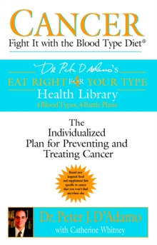Cancer : Fight it with Blood Type Diet - the Individualised Plan for Preventing and Treating Cancer