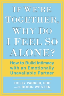 If We're Together, Why Do I Feel So Alone? : How to Build Intimacy with an Emotionally Unavailable Partner, Paperback / softback Book If We're Together, Why Do I Feel So Alone? : How to Build Intimacy with an Emotionally Unavailable Partner, Paperback / softback Book
