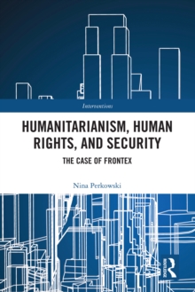 Humanitarianism, Human Rights, and Security : The Case of Frontex