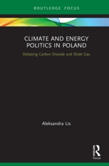 Climate and Energy Politics in Poland : Debating Carbon Dioxide and Shale Gas