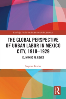 The Global Perspective of Urban Labor in Mexico City, 1910-1929 : El Mundo al Reves