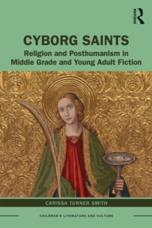 Cyborg Saints : Religion and Posthumanism in Middle Grade and Young Adult Fiction