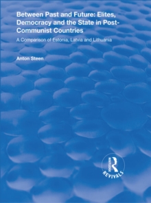 Between Past and Future: Elites, Democracy and the State in Post-Communist Countries : A Comparison of Estonia, Latvia and Lithuania