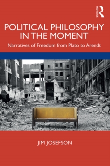 Political Philosophy In the Moment : Narratives of Freedom from Plato to Arendt