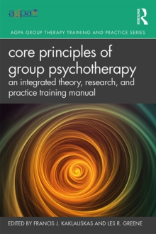 Core Principles of Group Psychotherapy : An Integrated Theory, Research, and Practice Training Manual