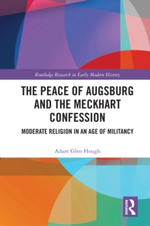 The Peace of Augsburg and the Meckhart Confession : Moderate Religion in an Age of Militancy