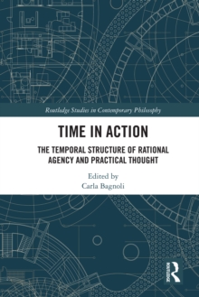 Time in Action : The Temporal Structure of Rational Agency and Practical Thought