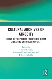 Cultural Archives of Atrocity : Essays on the Protest Tradition in Kenyan Literature, Culture and Society