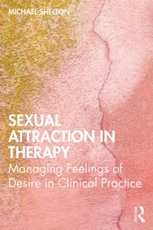 Sexual Attraction in Therapy : Managing Feelings of Desire in Clinical Practice