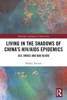 Living in the Shadows of China's HIV/AIDS Epidemics : Sex, Drugs and Bad Blood