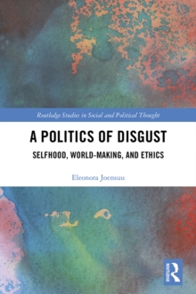 A Politics of Disgust : Selfhood, World-Making, and Ethics