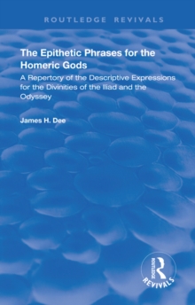 The Epithetic Phrases for the Homeric Gods : A Repertory of the Descriptive Expressions of the Divinities of the Iliad and the Odyssey