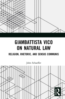 Giambattista Vico on Natural Law : Rhetoric, Religion and Sensus Communis