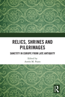 Relics, Shrines and Pilgrimages : Sanctity in Europe from Late Antiquity