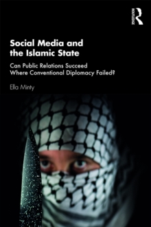 Social Media and the Islamic State : Can Public Relations Succeed Where Conventional Diplomacy Failed?