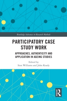 Participatory Case Study Work : Approaches, Authenticity and Application in Ageing Studies