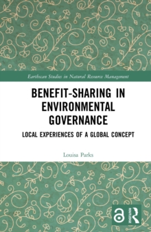 Benefit-sharing in Environmental Governance : Local Experiences of a Global Concept