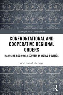 Confrontational and Cooperative Regional Orders : Managing Regional Security in World Politics