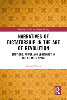 Narratives of Dictatorship in the Age of Revolution : Emotions, Power and Legitimacy in the Atlantic Space