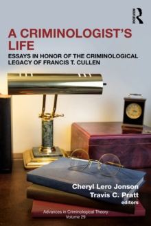 A Criminologist's Life : Essays in Honor of the Criminological Legacy of Francis T. Cullen