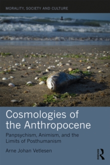 Cosmologies of the Anthropocene : Panpsychism, Animism, and the Limits of Posthumanism