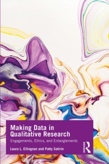 Making Data in Qualitative Research : Engagements, Ethics, and Entanglements