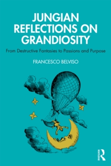 Jungian Reflections On Grandiosity : From Destructive Fantasies to Passions and Purpose