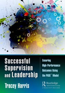 Successful Supervision and Leadership : Ensuring High-Performance Outcomes Using the PASE(TM) Model