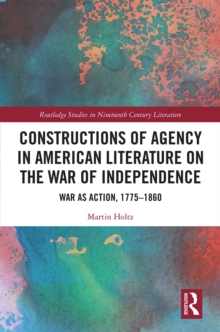 Constructions of Agency in American Literature on the War of Independence : War as Action, 1775-1860, PDF eBook Constructions of Agency in American Literature on the War of Independence : War as Action, 1775-1860, PDF eBook