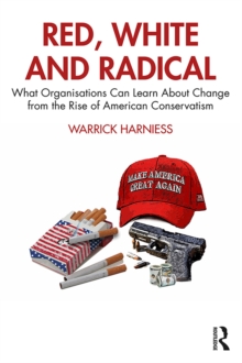 Red, White and Radical : What Organisations Can Learn About Change from the Rise of American Conservatism