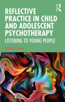 Reflective Practice in Child and Adolescent Psychotherapy : Listening to Young People