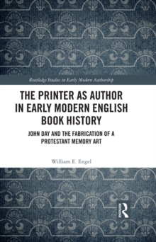 The Printer as Author in Early Modern English Book History : John Day and the Fabrication of a Protestant Memory Art